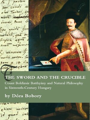 cover image of The Sword and the Crucible. Count Boldizsár Batthyány and Natural Philosophy in Sixteenth-Century Hu